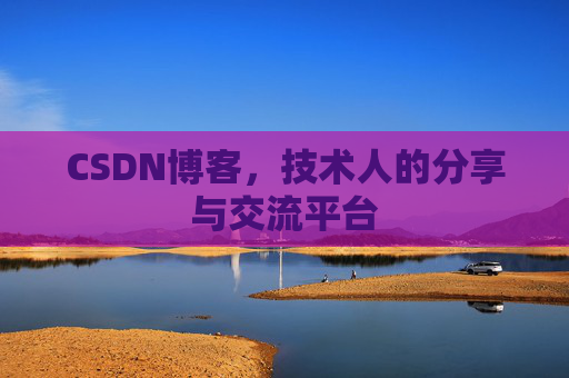 CSDN博客，技术人的分享与交流平台